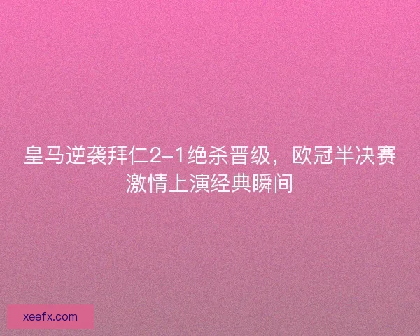 皇马逆袭拜仁2-1绝杀晋级，欧冠半决赛激情上演经典瞬间