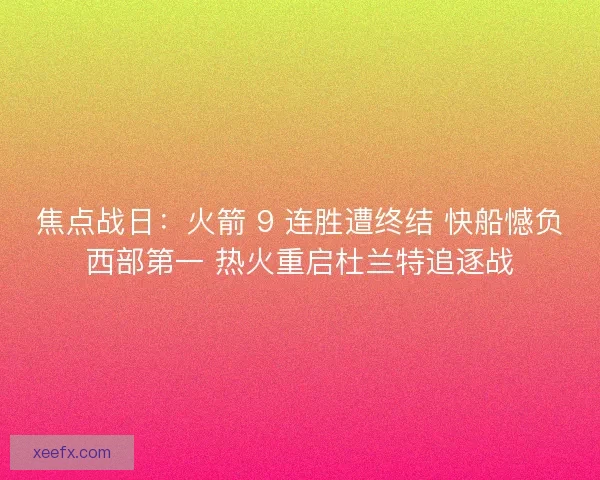 焦点战日：火箭 9 连胜遭终结 快船憾负西部第一 热火重启杜兰特追逐战
