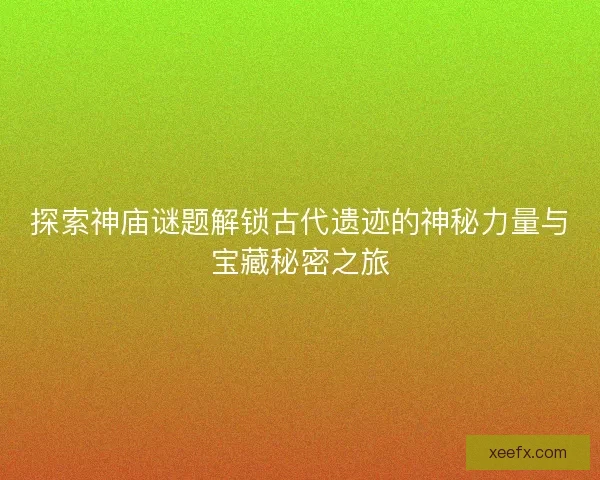 探索神庙谜题解锁古代遗迹的神秘力量与宝藏秘密之旅