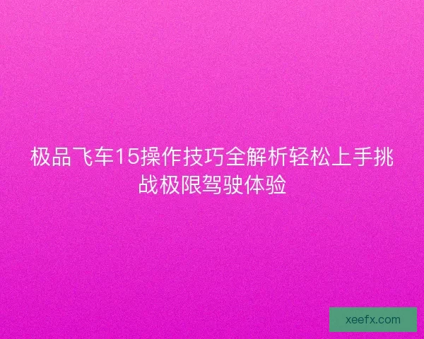 极品飞车15操作技巧全解析轻松上手挑战极限驾驶体验 极品飞车15操作技巧全解析轻松上手挑战极限驾驶体验