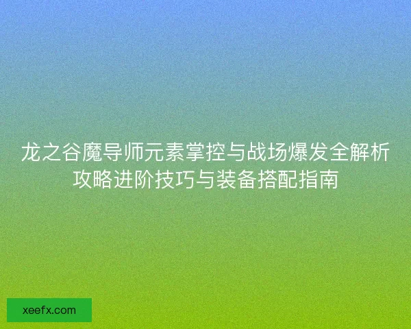 龙之谷魔导师元素掌控与战场爆发全解析攻略进阶技巧与装备搭配指南