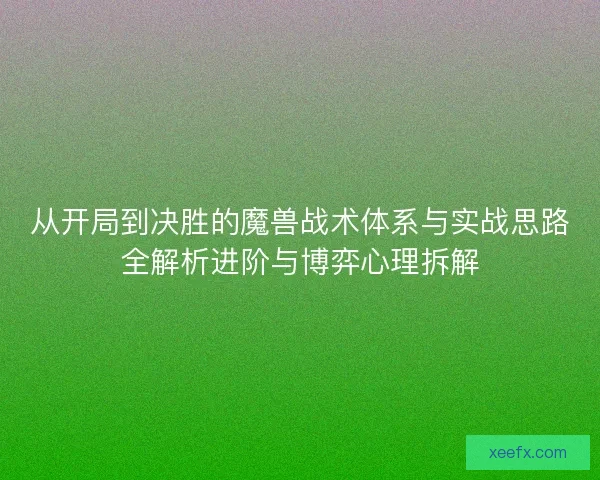 从开局到决胜的魔兽战术体系与实战思路全解析进阶与博弈心理拆解