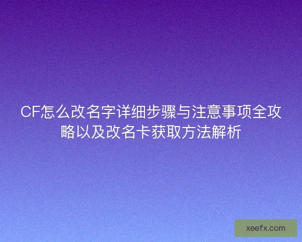 CF怎么改名字详细步骤与注意事项全攻略以及改名卡获取方法解析