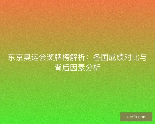 东京奥运会奖牌榜解析：各国成绩对比与背后因素分析