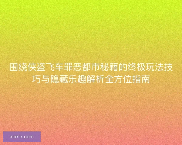 围绕侠盗飞车罪恶都市秘籍的终极玩法技巧与隐藏乐趣解析全方位指南