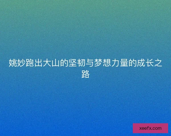 姚妙跑出大山的坚韧与梦想力量的成长之路