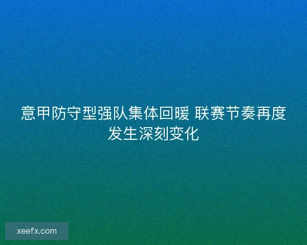 意甲防守型强队集体回暖 联赛节奏再度发生深刻变化 意甲防守型强队集体回暖 联赛节奏再度发生深刻变化