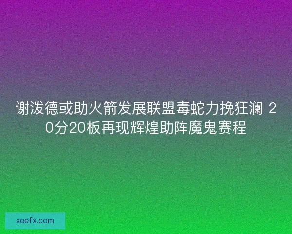 谢泼德或助火箭发展联盟毒蛇力挽狂澜 20分20板再现辉煌助阵魔鬼赛程 谢泼德或助火箭发展联盟毒蛇力挽狂澜 20分20板再现辉煌助阵魔鬼赛程