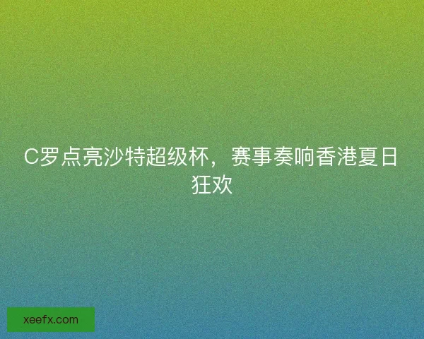 C罗点亮沙特超级杯,赛事奏响香港夏日狂欢 C罗点亮沙特超级杯,赛事奏响香港夏日狂欢