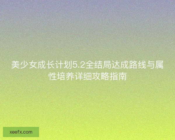 美少女成长计划5.2全结局达成路线与属性培养详细攻略指南 美少女成长计划5.2全结局达成路线与属性培养详细攻略指南