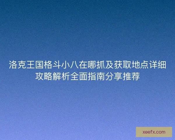 洛克王国格斗小八在哪抓及获取地点详细攻略解析全面指南分享推荐