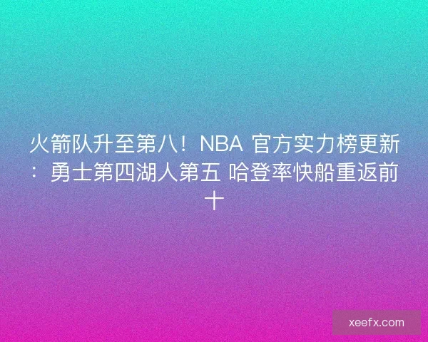 火箭队升至第八！NBA 官方实力榜更新：勇士第四湖人第五 哈登率快船重返前十