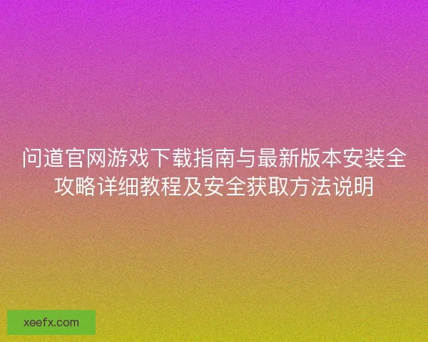 问道官网游戏下载指南与最新版本安装全攻略详细教程及安全获取方法说明