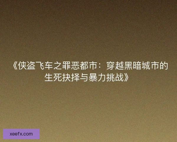 《侠盗飞车之罪恶都市:穿越黑暗城市的生死抉择与暴力挑战》 《侠盗飞车之罪恶都市:穿越黑暗城市的生死抉择与暴力挑战》